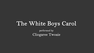 The White Boys Carol  (performed by Cliogaree Twoaie)