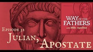 32-Julian, the Apostate Who Aped the Church | Way of the Fathers with Mike Aquilina