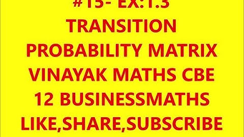 #15_12 BUSINESS MATHS -EX  1.3.  APPLICATION OF TRANSITION PROBABILITY MATRIX