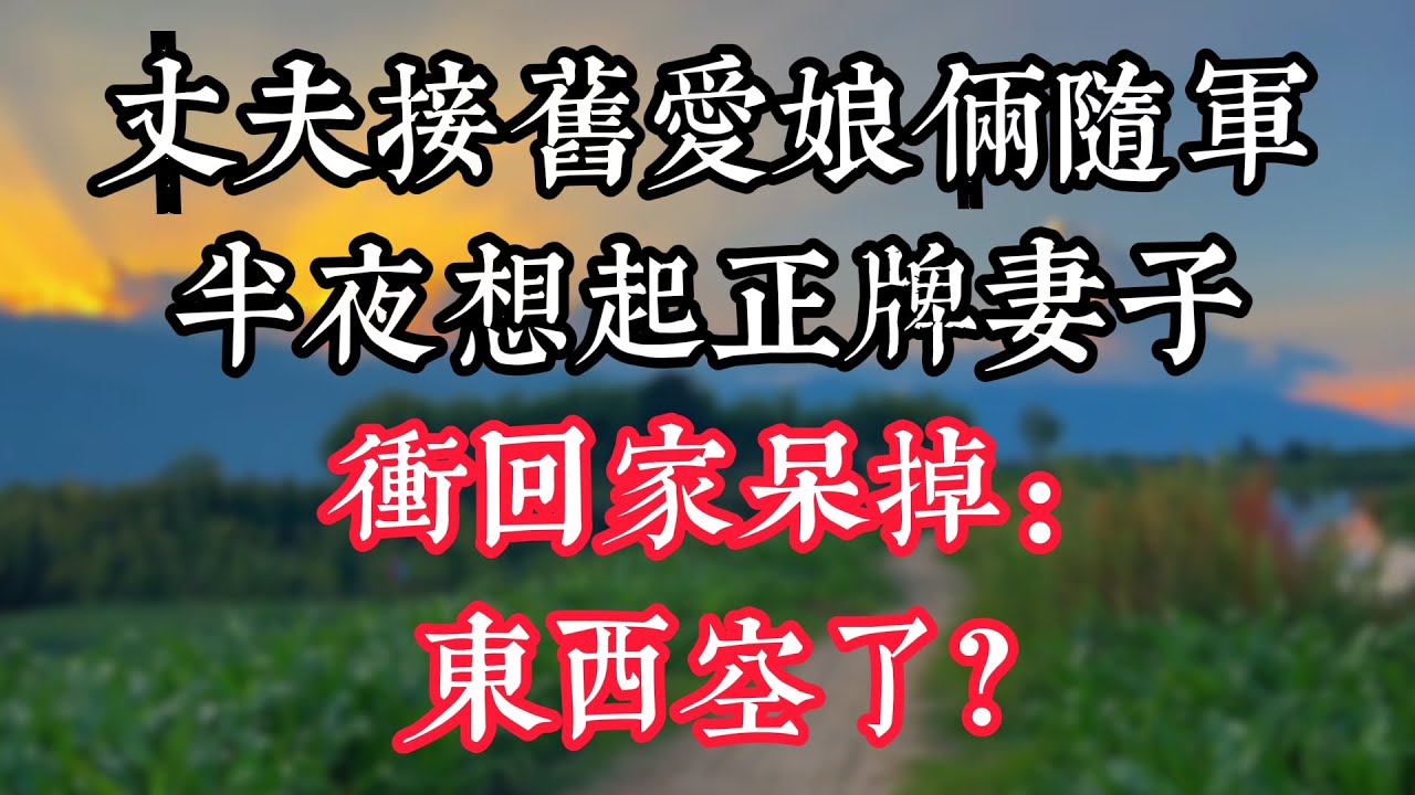丈夫接舊愛娘倆隨軍，半夜想起正牌妻子，衝回家呆掉：東西空了？