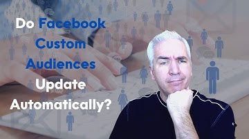 Updating Facebook Custom Audiences - Do They Update Automatically? The Tutorial For Custom Audiences