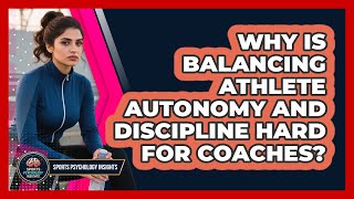 Why Is Balancing Athlete Autonomy And Discipline Hard For Coaches? - Sport Psychology Insights