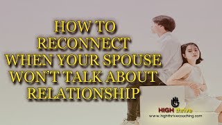 How to Reconnect When Your Spouse Won't Talk About Relationship | Coaching | High Thrive Coaching