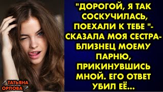 - Дорогой, я так соскучилась, поехали к тебе - сказала моя сестра - близнец моему парню прикинувшись