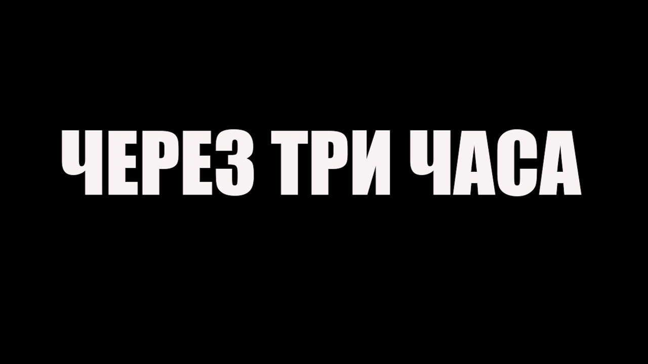 Видео прошло 2 часа. Три часа спустя. Несколько часов спустя. Через час надпись. Надпись несколько часов спустя.