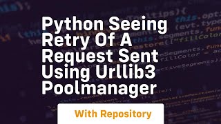 python Seeing retry of a request sent using urllib3 PoolManager