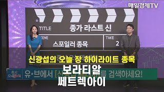 [종가 라스트 신] 오늘 종가 하이라이트주, 다음 장 시초가 스포일러주 - 보라티알·쎄트렉아이 신광섭 , MBN골드 매니저