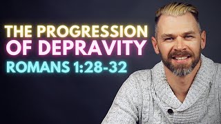 The Progression of DEPRAVITY | ROMANS 1:28-32