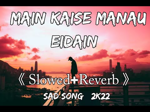 Main Kaise Manau Eidain Slowed Reverb Sad Song 2k22 And Use Headphone For Better Feel