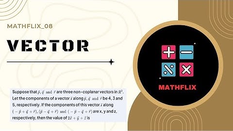 B4_Suppose p,q and e are three non coplanar vectors in R^3. Let the components of a vector s along p