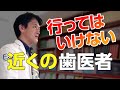 行ってはいけない近くの歯医者。あなたに合った歯医者さんを真剣に選ぼう。