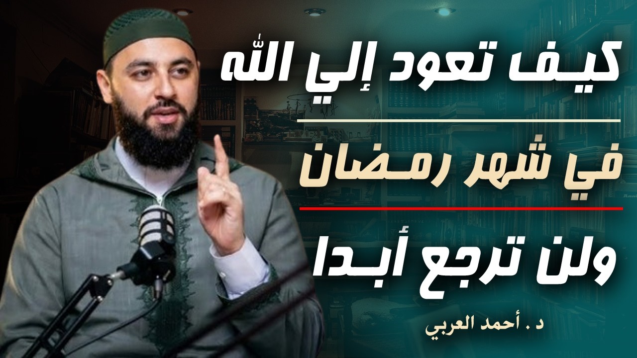كيف تعود إلي الله في شهر رمضـان , ولن ترجـع أبدا , تمنيت ألا ينتهي هذا المقـطع . د . أحمد العربي