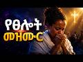 የጸሎት ጊዜ ልብ የሚነኩ ለስለስ ያሉ መዝሙሮች Protestant Mezmur New Amharic Mezmur Protestant Worship 