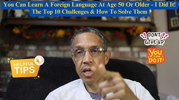 You Can Learn A Foreign Language At Age 50 Or Older - The Top 10 Challenges & How To Solve Them!!!