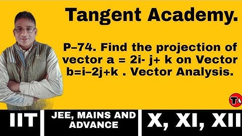 P–74. Find the projection of vector a = 2i- j+ k on Vector b= i–2j +k .       Vector Analysis.