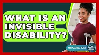 What Is An Invisible Disability? - Your Accessible Health