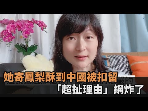 她寄鳳梨酥給親友被中國海關扣留 「超扯理由」網炸了：這就是逼迫－全民話燒