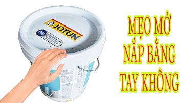 MẸO MỞ NẮP THÙNG SƠN NHANH VÀ DỄ DÀNG BẰNG TAY KHÔNG NHƯNG KHÔNG BỊ HƯ NẮP