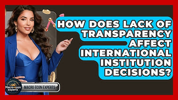 How Does Lack Of Transparency Affect International Institution Decisions? - Macroecon Experts