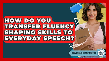 How Do You Transfer Fluency Shaping Skills To Everyday Speech? - Communicate Clearly Together