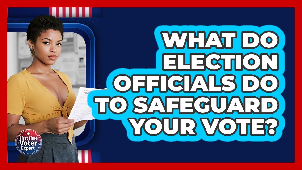 What Do Election Officials Do To Safeguard Your Vote? - First Time Voter Expert