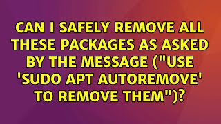 Can I safely remove all these packages as asked by the message (Use 'sudo apt autoremove' to...