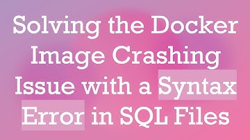 Solving the Docker Image Crashing Issue with a Syntax Error in SQL Files