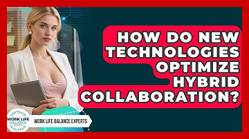 How Do New Technologies Optimize Hybrid Collaboration? - Work Life Balance Experts