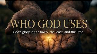 Who God Uses: God Glorifies Himself in the Lowly, the Least & the Little | 1 Corinthians 1:26-31