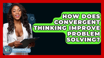 How Does Convergent Thinking Improve Problem Solving? - Psychological Clarity