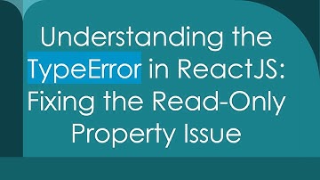 Understanding the TypeError in ReactJS: Fixing the Read-Only Property Issue