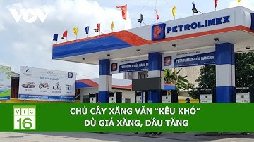 CHỦ CÂY XĂNG VẪN “KÊU KHÓ” DÙ GIÁ XĂNG, DẦU TĂNG | VTC16