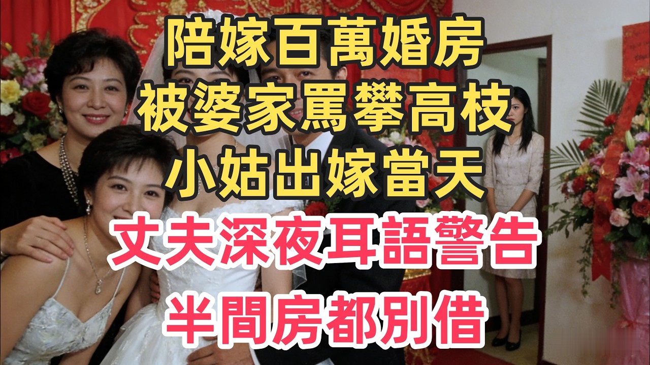 陪嫁百萬婚房被婆家罵攀高枝，小姑出嫁當天，丈夫深夜耳語警告：半間房都別借