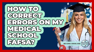 How To Correct Errors On My Medical School FAFSA?