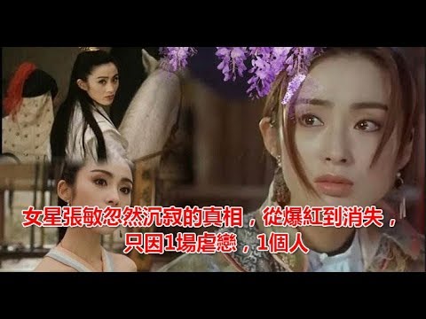 女星張敏忽然沉寂的真相，從爆紅到消失，只因1場虐戀，1個人 !