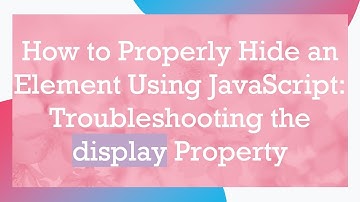 How to Properly Hide an Element Using JavaScript: Troubleshooting the display Property