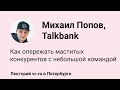Михаил Попов, Talkbank: как опережать маститых конкурентов с небольшой командой || vc.ru на VK Fest