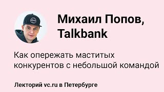 Михаил Попов, Talkbank: как опережать маститых конкурентов с небольшой командой || vc.ru на VK Fest