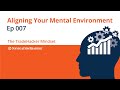 Aligning Your Mental Environment (Episode 007)