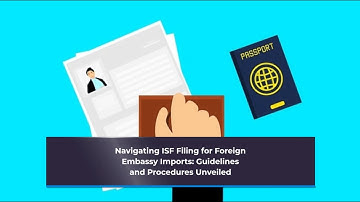 Navigating ISF Filing for Foreign Embassy Imports: Guidelines and Procedures Unveiled