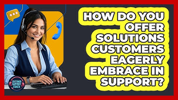 How Do You Offer Solutions Customers Eagerly Embrace In Support? - Customer Support Coach