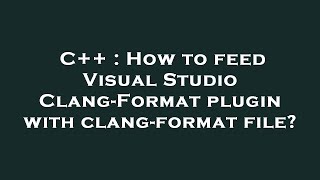 C++ : How to feed Visual Studio Clang-Format plugin with clang-format file