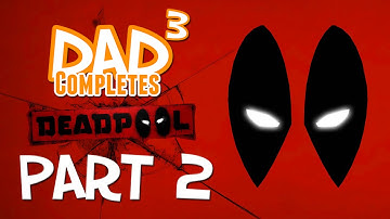 Dad³ Completes! Deadpool - Part 2