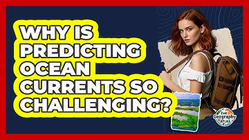 Why Is Predicting Ocean Currents So Challenging? - The Geography Atlas
