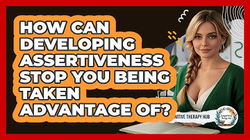 How Can Developing Assertiveness Stop You Being Taken Advantage Of? - Cognitive Therapy Hub