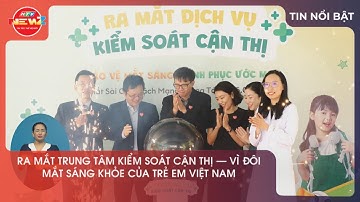 RA MẮT TRUNG TÂM KIỂM SOÁT CẬN THỊ – VÌ ĐÔI MẮT SÁNG KHỎE CỦA TRẺ EM VIỆT NAM