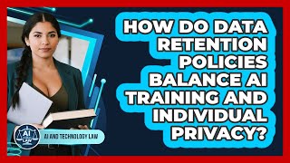 How Do Data Retention Policies Balance AI Training And Individual Privacy? - AI and Technology Law
