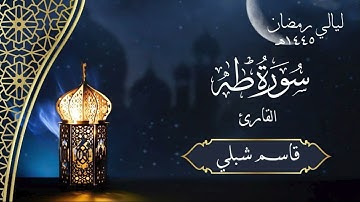 سورة طه | الشيخ قاسم شبلي | رمضان ١٤٤٥هـ