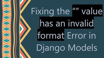 Fixing the “” value has an invalid format Error in Django Models