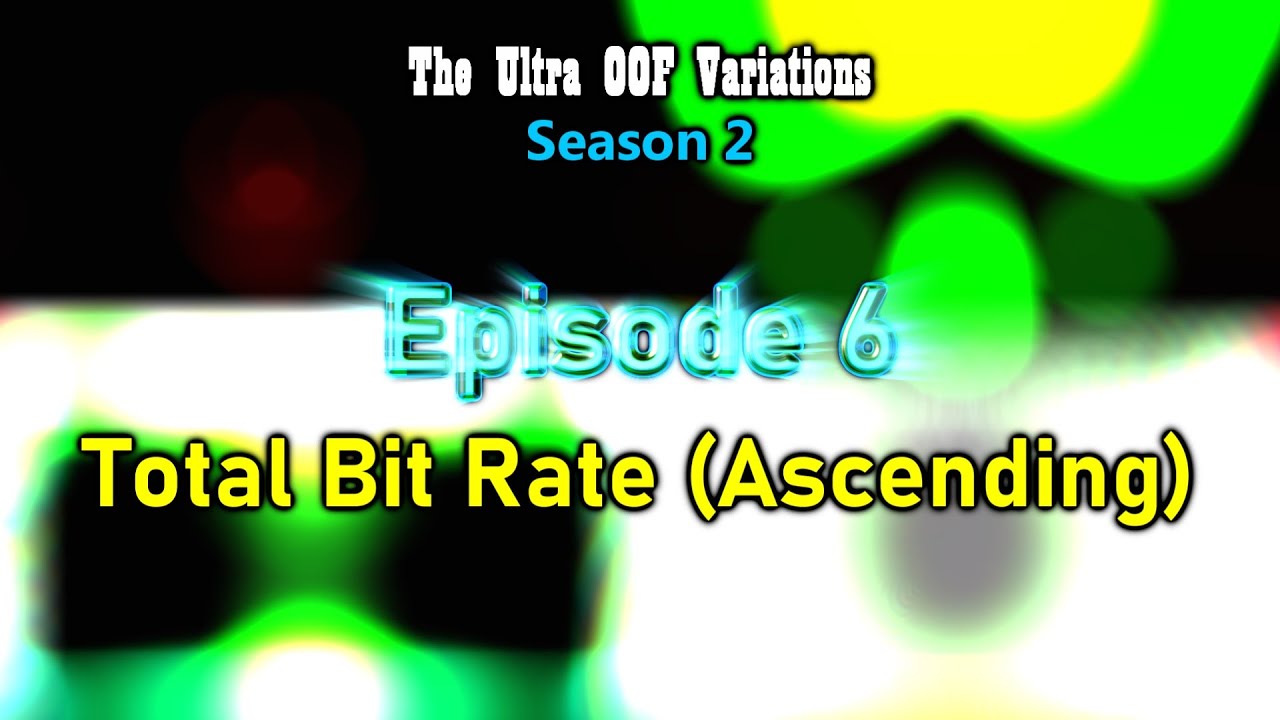 The Ultra OOF Variations Season 2 — Episode 7 | But Total Bit Rate (Ascending)